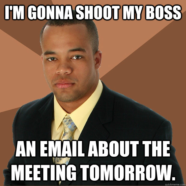 I'm gonna shoot my boss an email about the meeting tomorrow.  Successful Black Man