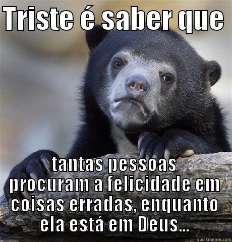 TRISTE É SABER QUE  TANTAS PESSOAS PROCURAM A FELICIDADE EM COISAS ERRADAS, ENQUANTO ELA ESTÁ EM DEUS... Confession Bear