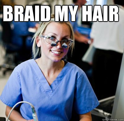 braid my hair  - braid my hair   overworked dental student