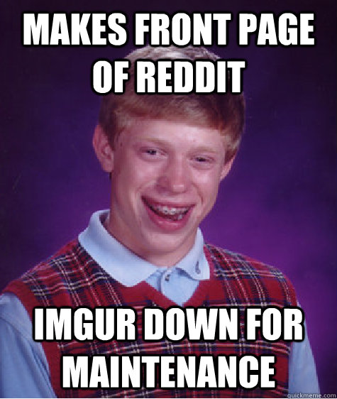 Makes front page of reddit Imgur down for maintenance  Bad Luck Brian