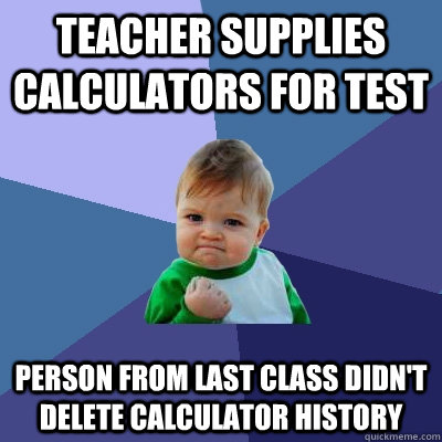 Teacher supplies calculators for test person from last class didn't delete calculator history  Success Kid