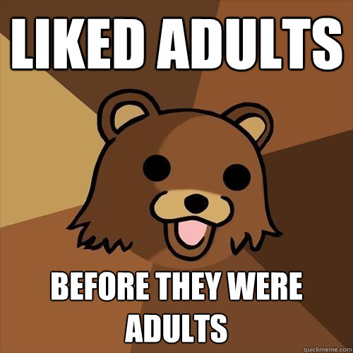 Liked adults before they were adults  Pedobear