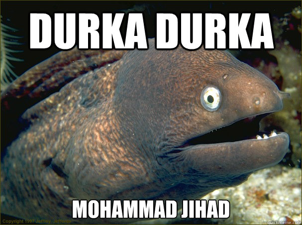 Durka Durka Mohammad Jihad
  Bad Joke Eel