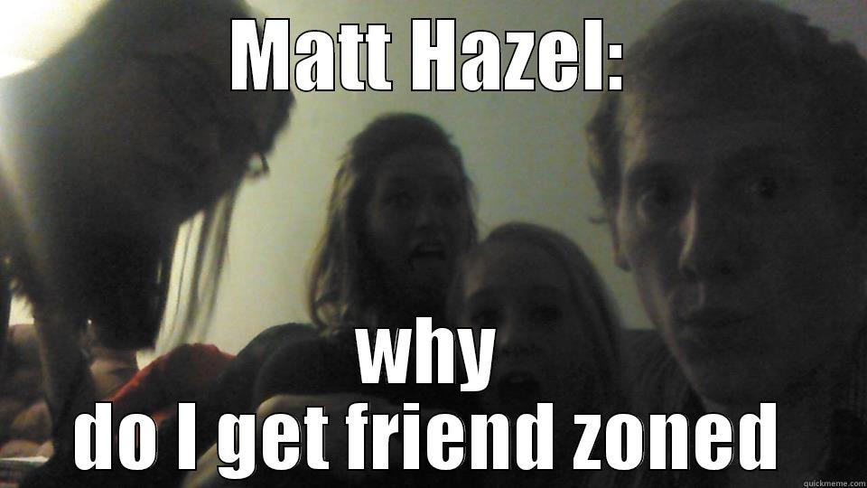 MATT HAZEL: WHY DO I GET FRIEND ZONED Misc