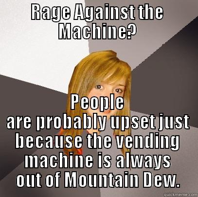 RAGE AGAINST THE MACHINE? PEOPLE ARE PROBABLY UPSET JUST BECAUSE THE VENDING MACHINE IS ALWAYS OUT OF MOUNTAIN DEW. Musically Oblivious 8th Grader