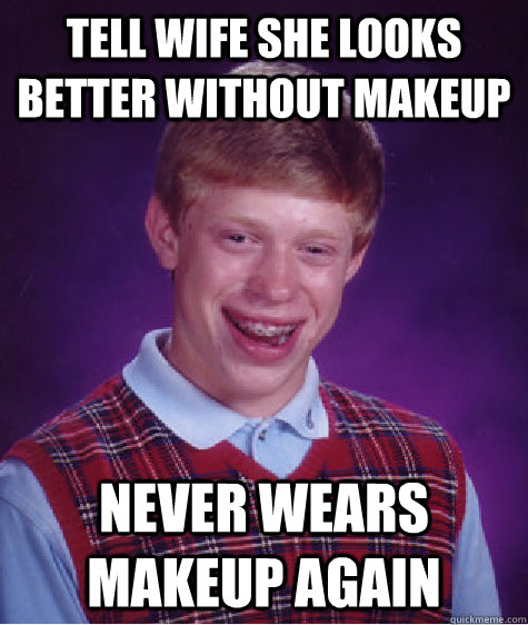 Tell wife she looks better without makeup never wears makeup again  Bad Luck Brian