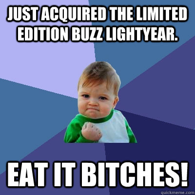 Just acquired the limited edition Buzz Lightyear. Eat it BITCHES!  Success Kid