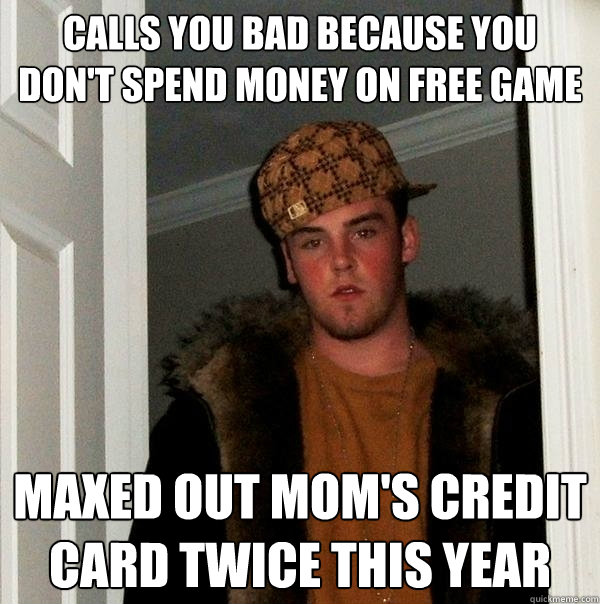 calls you bad because you don't spend money on free game maxed out mom's credit card twice this year  Scumbag Steve