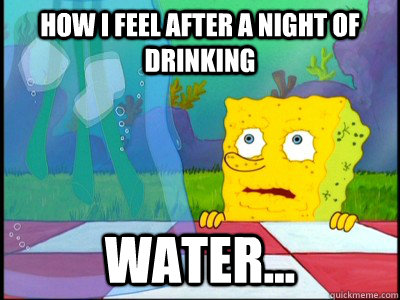 How I feel after a night of drinking water... - How I feel after a night of drinking water...  Misc