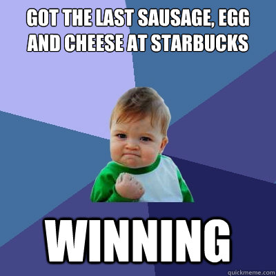 got the last sausage, egg and cheese at starbucks winning  Success Kid