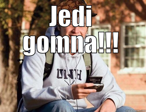 Jedi gomna - JEDI GOMNA!!!  College Freshman