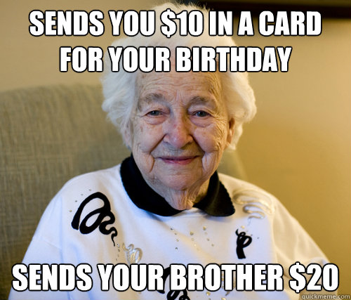 Sends you $10 in a card for your birthday Sends your brother $20  Scumbag Grandma