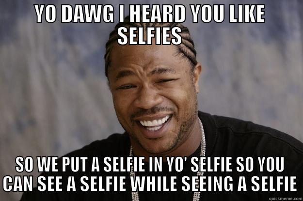 Yo dawg, selfie! - YO DAWG I HEARD YOU LIKE SELFIES SO WE PUT A SELFIE IN YO' SELFIE SO YOU CAN SEE A SELFIE WHILE SEEING A SELFIE Xzibit meme