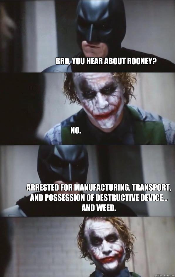 Bro, you hear about rooney? no. arrested for manufacturing, transport, and possession of destructive device... and weed.  Batman Panel