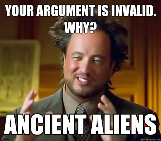 YOur argument is invalid. WHy? ANCIENT ALIENS  Ancient Aliens