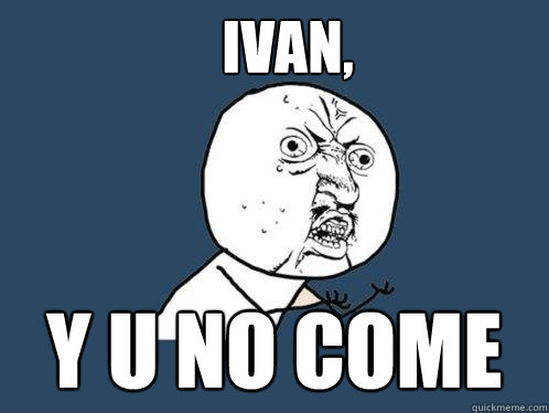 Ivan, y u no come  Y U No