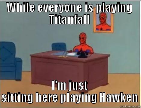 WHILE EVERYONE IS PLAYING TITANFALL I'M JUST SITTING HERE PLAYING HAWKEN Spiderman Desk