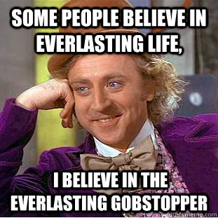 Some people believe in everlasting life,   I believe in the everlasting gobstopper - Some people believe in everlasting life,   I believe in the everlasting gobstopper  Condescending Wonka