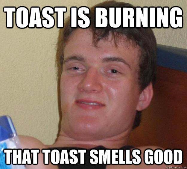 Toast is burning that toast smells good - Toast is burning that toast smells good  10 Guy