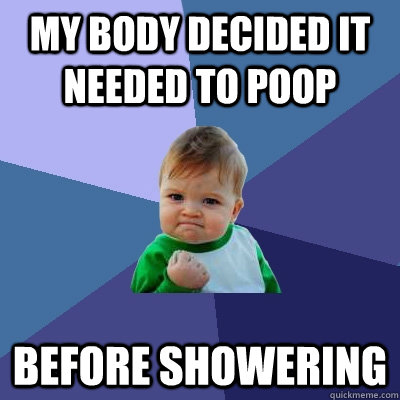 my body decided it needed to poop before showering - my body decided it needed to poop before showering  Success Kid