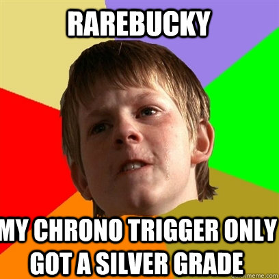 Rarebucky My chrono trigger only got a silver grade  Angry School Boy