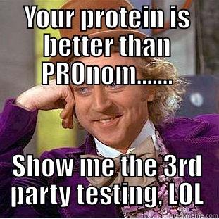 YOUR PROTEIN IS BETTER THAN PRONOM....... SHOW ME THE 3RD PARTY TESTING, LOL Condescending Wonka