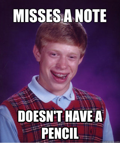 misses a note  doesn't have a pencil  Bad Luck Brian