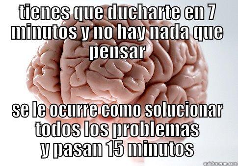 TIENES QUE DUCHARTE EN 7 MINUTOS Y NO HAY NADA QUE PENSAR SE LE OCURRE COMO SOLUCIONAR TODOS LOS PROBLEMAS Y PASAN 15 MINUTOS Scumbag Brain