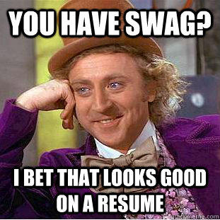You have swag? I bet that looks good on a resume  