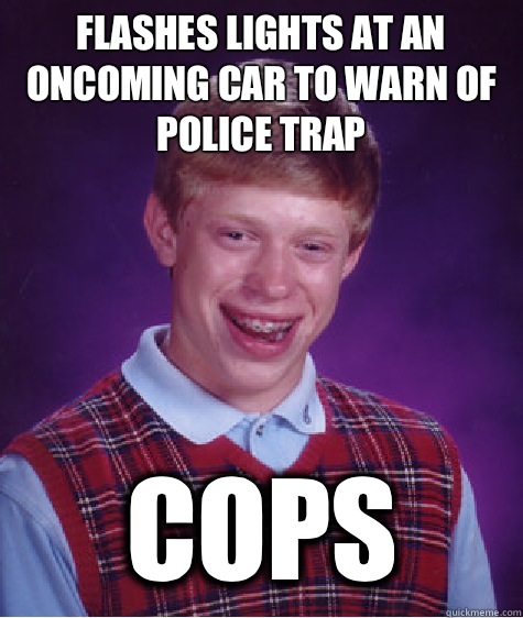 Flashes lights at an oncoming car to warn of police trap Cops  Bad Luck Brian