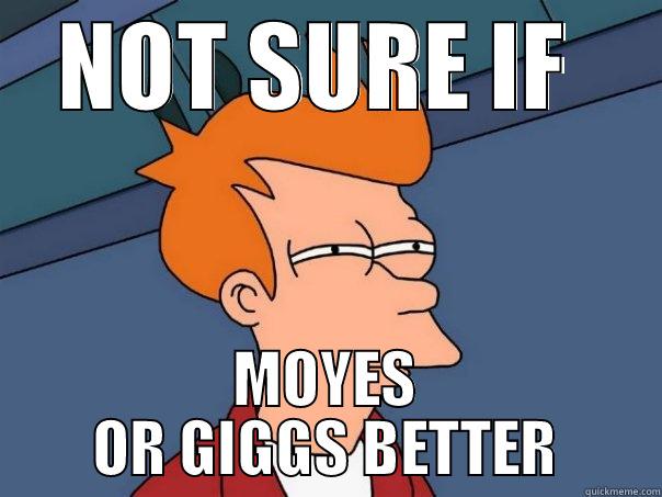 NOT SURE IF  MOYES OR GIGGS BETTER Futurama Fry