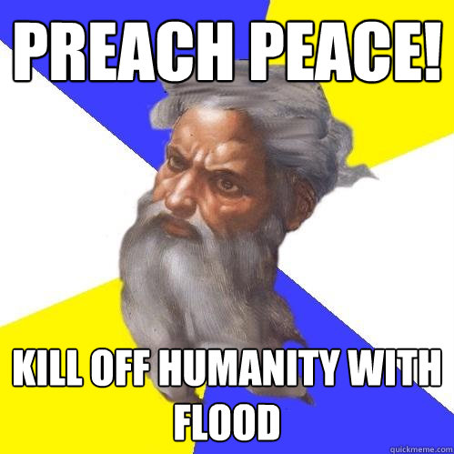 Preach peace! kill off humanity with flood  Advice God