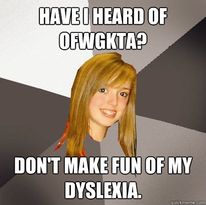 have i heard of OFWGKTA? Don't make fun of my dyslexia.  Musically Oblivious 8th Grader