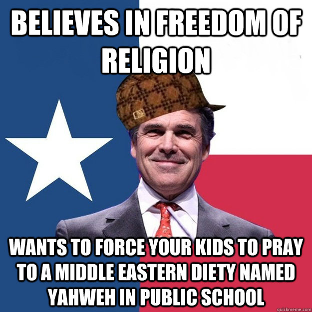 believes in freedom of religion wants to force your kids to pray to a middle eastern diety named yahweh in public school  Scumbag Rick Perry