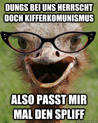 Dungs bei uns herrscht doch kifferkomunismus also passt mir mal den spliff  Judgmental Bookseller Ostrich