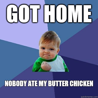 Got home Nobody ate my butter chicken
  Success Kid