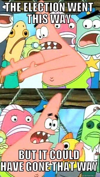 THE ELECTION WENT THIS WAY BUT IT COULD HAVE GONE THAT WAY Push it somewhere else Patrick