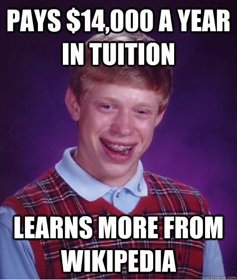 Pays $14,000 a year in tuition  Learns more from wikipedia  Bad Luck Brian