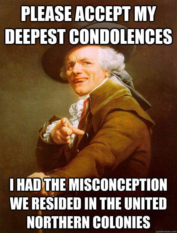 Please accept my deepest condolences  I had the misconception we resided in the united northern colonies  Joseph Ducreux