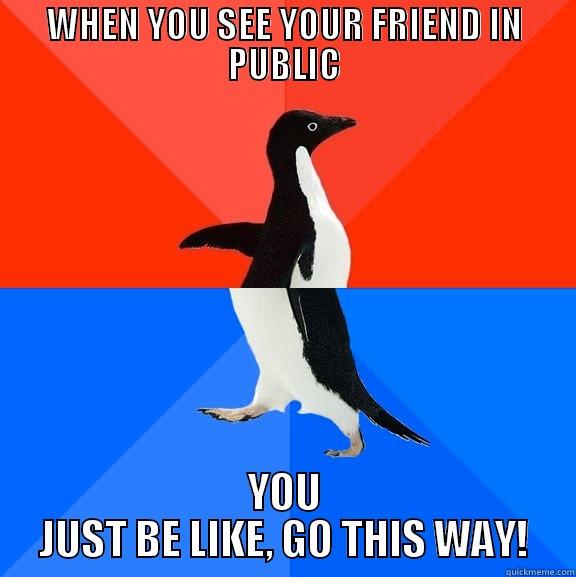 WHEN YOU SEE YOUR FRIEND IN PUBLIC YOU JUST BE LIKE, GO THIS WAY! Socially Awesome Awkward Penguin