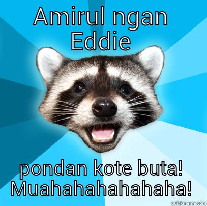 AMIRUL NGAN EDDIE PONDAN KOTE BUTA! MUAHAHAHAHAHAHA! Lame Pun Coon