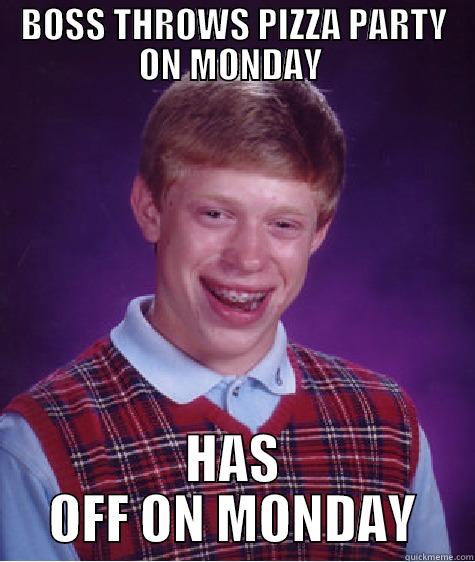 BOSS THROWS PIZZA PARTY ON MONDAY  HAS OFF ON MONDAY Bad Luck Brian