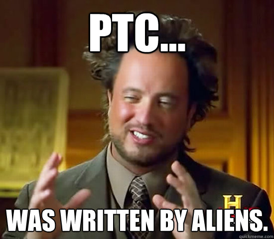 PTC... Was written by aliens.  Ancient Aliens