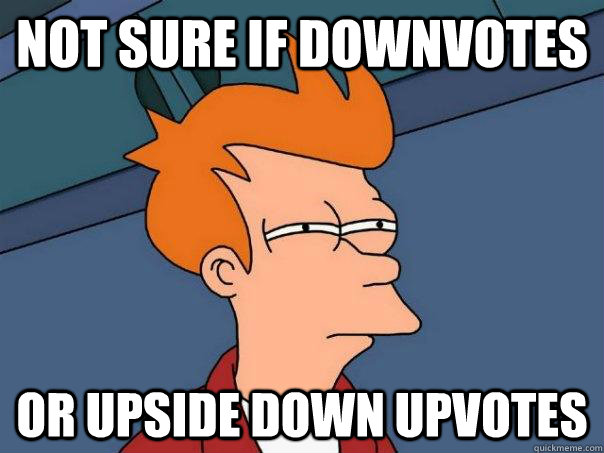 not sure if downvotes or upside down upvotes   Futurama Fry