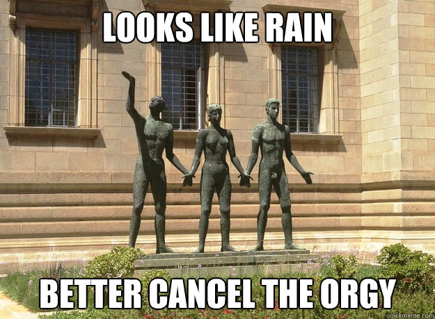 Looks Like Rain Better cancel the orgy  Looks like rain