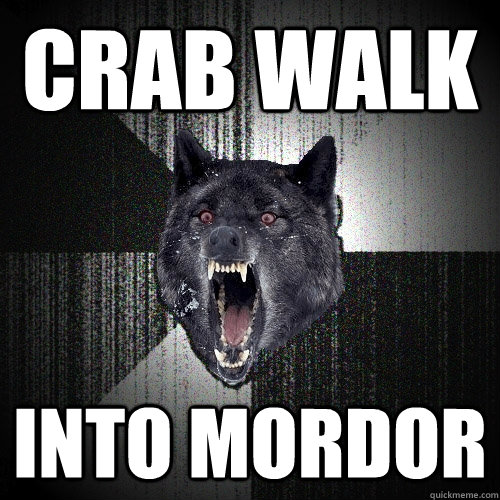 crab walk into mordor  Insanity Wolf