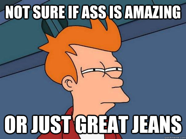 not sure if ass is amazing or just great jeans - not sure if ass is amazing or just great jeans  Futurama Fry