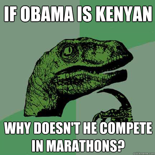 If Obama is Kenyan Why doesn't he compete in marathons?  Philosoraptor