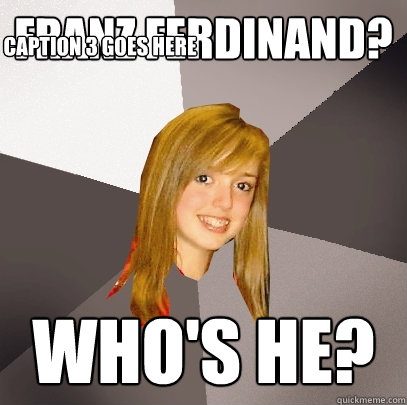 franz ferdinand? who's he? Caption 3 goes here  Musically Oblivious 8th Grader