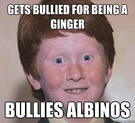 gets bullied for being a ginger bullies albinos  Over Confident Ginger